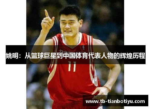 姚明：从篮球巨星到中国体育代表人物的辉煌历程