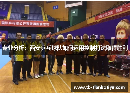 专业分析：西安乒乓球队如何运用控制打法取得胜利