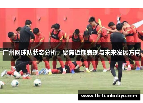广州网球队状态分析：聚焦近期表现与未来发展方向