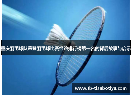重庆羽毛球队荣登羽毛球比赛经验排行榜第一名的背后故事与启示