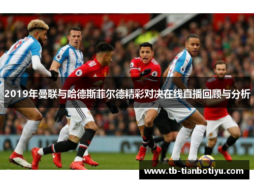 2019年曼联与哈德斯菲尔德精彩对决在线直播回顾与分析