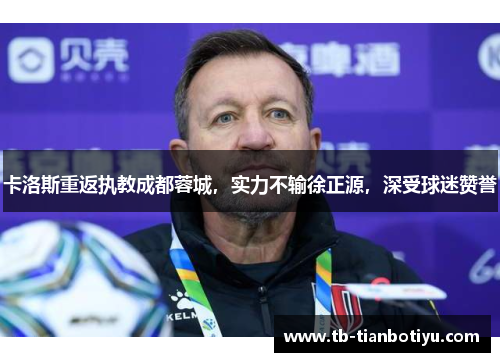 卡洛斯重返执教成都蓉城，实力不输徐正源，深受球迷赞誉