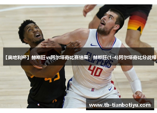 【奥地利杯】赫斯旺vs阿尔塔奇比赛结果：赫斯旺(1-4)阿尔塔奇比分战报
