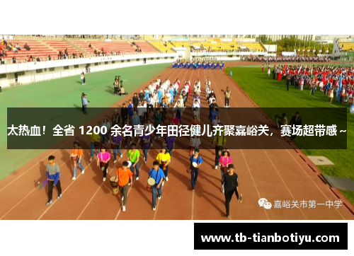 太热血！全省 1200 余名青少年田径健儿齐聚嘉峪关，赛场超带感～