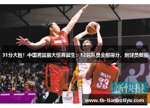 31分大胜！中国男篮最大惊喜诞生：12名队员全部得分，附球员数据