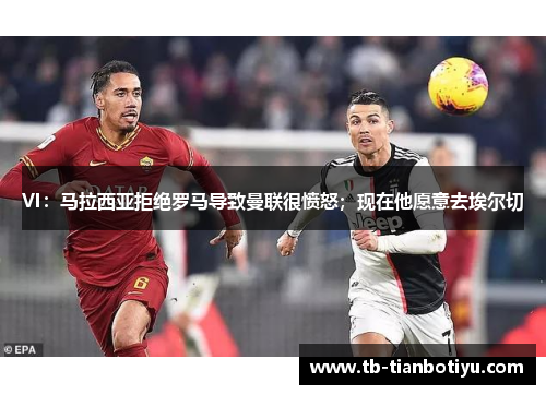 VI：马拉西亚拒绝罗马导致曼联很愤怒；现在他愿意去埃尔切