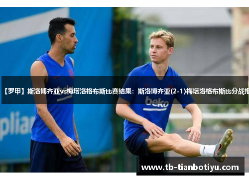 【罗甲】斯洛博齐亚vs梅塔洛格布斯比赛结果：斯洛博齐亚(2-1)梅塔洛格布斯比分战报